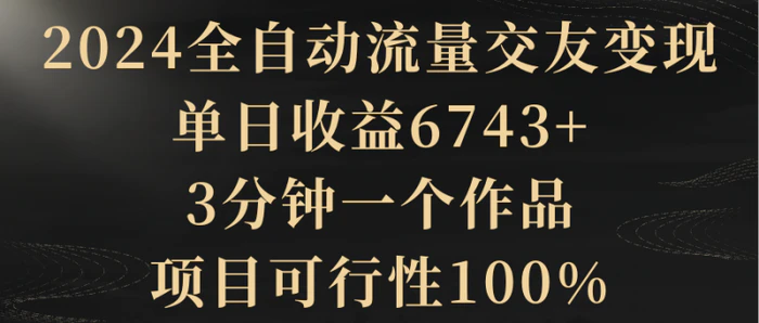 图片[1]-（8880期）2024全自动流量交友变现，单日收益6743+，3分钟一个作品，项目可行性100%-蛙蛙资源网