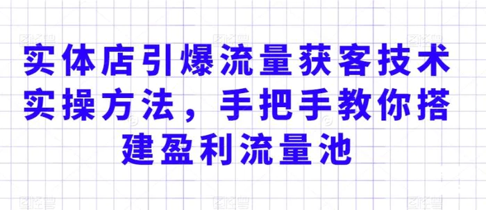 图片[1]-实体店引爆流量获客技术实操方法，手把手教你搭建盈利流量池，让你的生意客户裂变渠道裂变-蛙蛙资源网