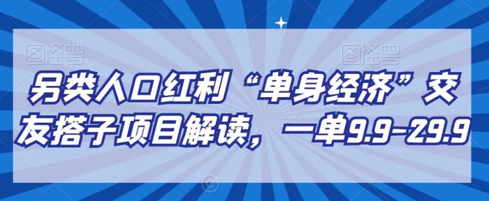 图片[1]-另类人口红利“单身经济”交友搭子项目解读，一单9.9-29.9【揭秘】-蛙蛙资源网