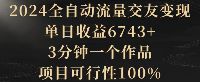 图片[1]-2024全自动流量交友变现，单日收益6743+，3分钟一个作品，项目可行性100%【揭秘】-蛙蛙资源网