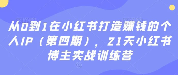 图片[1]-从0到1在小红书打造赚钱的个人IP（第四期），21天小红书博主实战训练营-蛙蛙资源网