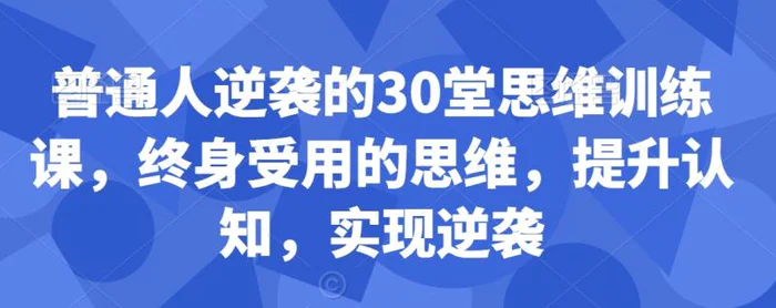 图片[1]-普通人逆袭的30堂思维训练课，​终身受用的思维，提升认知，实现逆袭-蛙蛙资源网