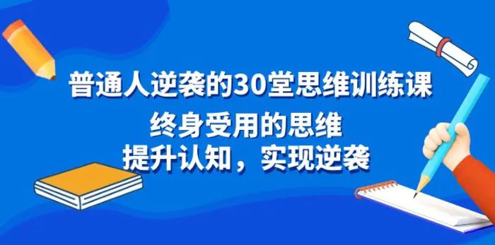 图片[1]-（8935期）普通人逆袭的30堂思维训练课，终身受用的思维，提升认知，实现逆袭-蛙蛙资源网