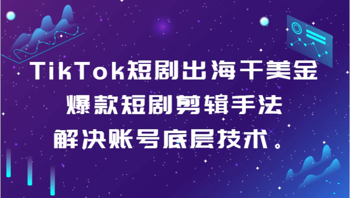 图片[1]-TikTok短剧出海干美金-爆款短剧剪辑手法，解决账号底层技术。-蛙蛙资源网