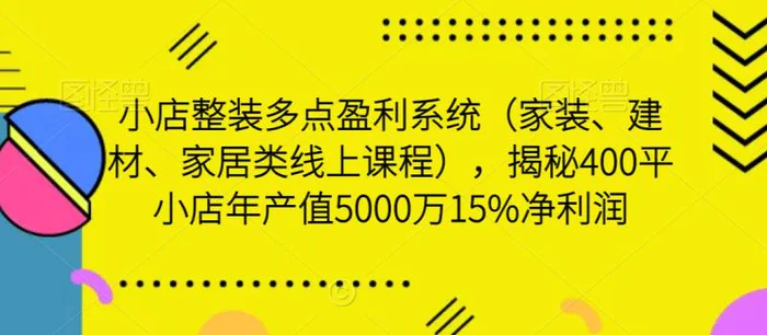 图片[1]-小店整装多点盈利系统（家装、建材、家居类线上课程），揭秘400平小店年产值5000万15%净利润-蛙蛙资源网