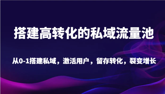 图片[1]-搭建高转化的私域流量池 从0-1搭建私域，激活用户，留存转化，裂变增长（20节课）-蛙蛙资源网