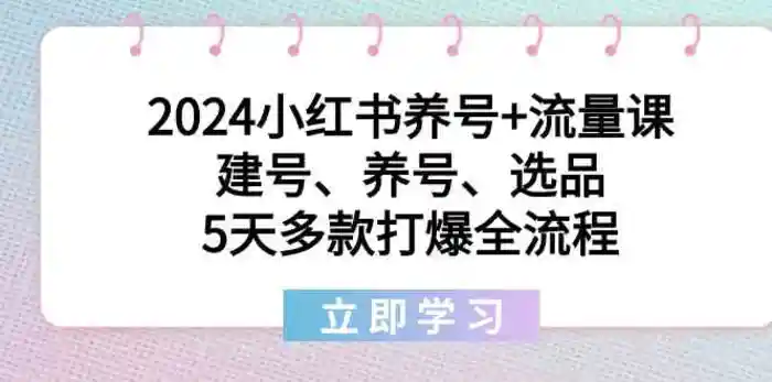 图片[1]-2024小红书养号+流量课：建号、养号、选品，5天多款打爆全流程-蛙蛙资源网