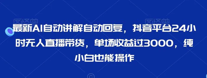 图片[1]-最新AI自动讲解自动回复，抖音平台24小时无人直播带货，单场收益过3000，纯小白也能操作【揭秘】-蛙蛙资源网