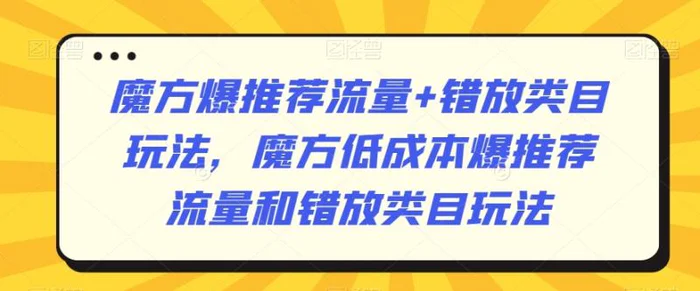 图片[1]-魔方爆推荐流量+错放类目玩法，魔方低成本爆推荐流量和错放类目玩法-蛙蛙资源网