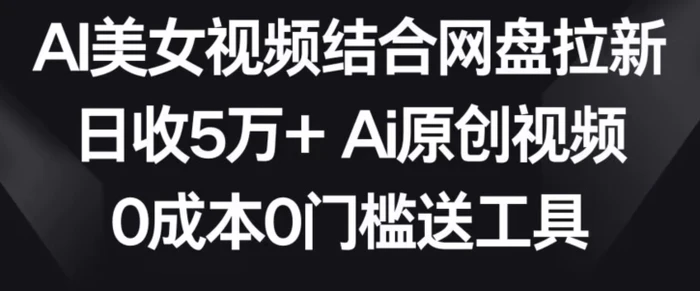 图片[1]-AI美女视频结合网盘拉新，日收5万+两分钟一条Ai原创视频，0成本0门槛送工具【揭秘】-蛙蛙资源网