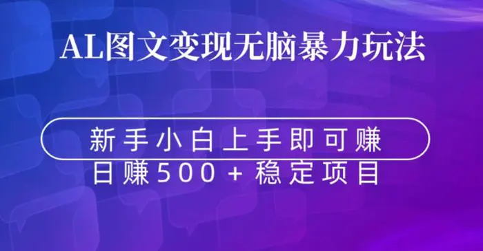 AI图文变现无脑暴力玩法，新手小白上手即可赚，日赚500+稳定项目