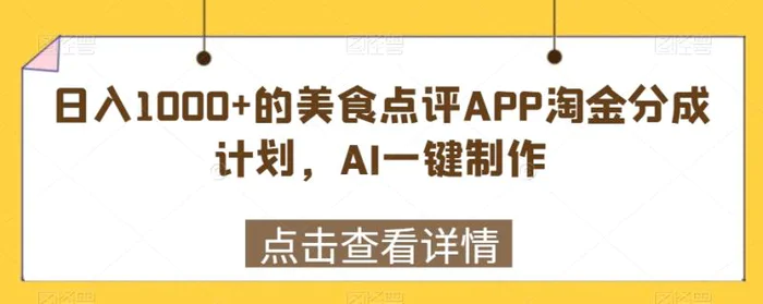 日入1000+的美食点评APP淘金分成计划，AI一键制作