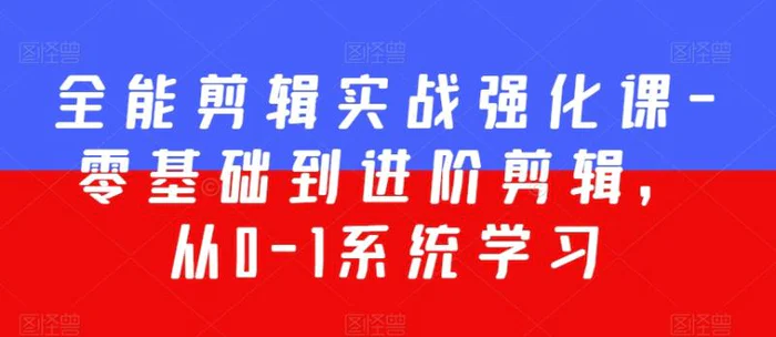 图片[1]-全能剪辑实战强化课-零基础到进阶剪辑，从0-1系统学习，200节课程加强版！-蛙蛙资源网