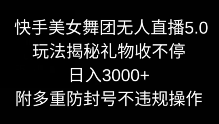 图片[1]-快手美女舞团无人直播5.0玩法，礼物收不停，日入3000+，内附多重防封号不违规操作【揭秘】-蛙蛙资源网