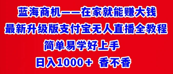 最新升级版支付宝无人直播全教程，简单易学好上手，日入1000+香不香