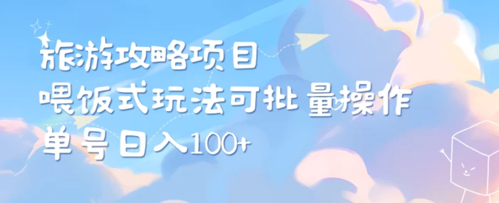 旅游攻略项目，喂饭式教学，小白单号日入100可多账号操作