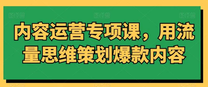 图片[1]-内容运营专项课，用流量思维策划爆款内容-蛙蛙资源网