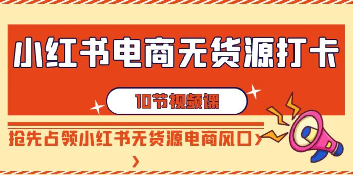 图片[1]-（9015期）小红书电商-无货源打卡，抢先占领小红书无货源电商风口（10节课）-蛙蛙资源网