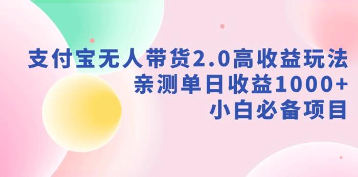 图片[1]-（9018期）支付宝无人带货2.0高收益玩法，亲测单日收益1000+，小白必备项目-蛙蛙资源网