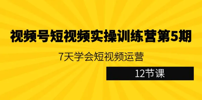 图片[1]-（9029期）视频号短视频实操训练营第5期：7天学会短视频运营（12节课）-蛙蛙资源网