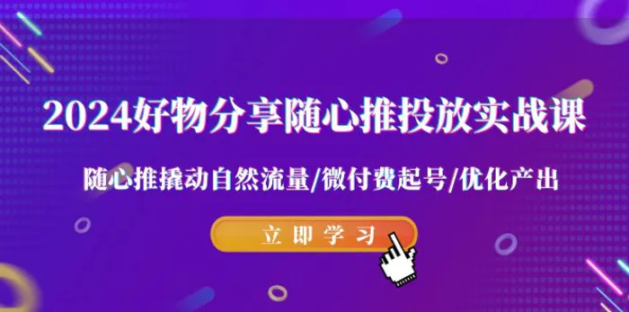 图片[1]-（9030期）2024好物分享-随心推投放实战课 随心推撬动自然流量/微付费起号/优化产出-蛙蛙资源网