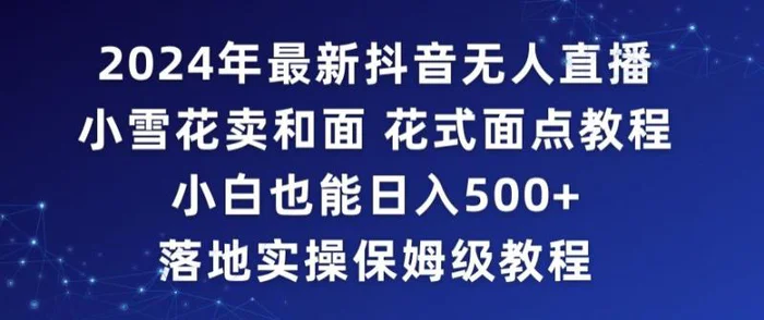 图片[1]-2024年抖音最新无人直播小雪花卖和面、花式面点教程小白也能日入500+落地实操保姆级教程-蛙蛙资源网