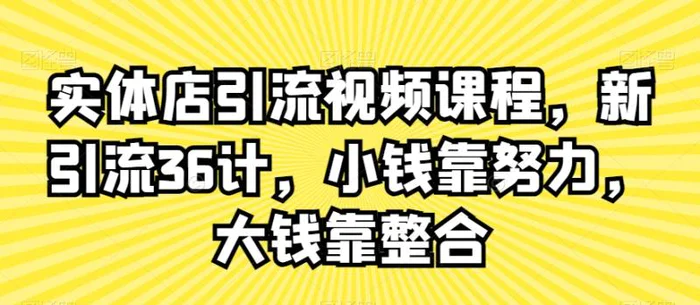 图片[1]-实体店引流视频课程，新引流36计，小钱靠努力，大钱靠整合-蛙蛙资源网