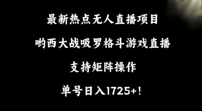 图片[1]-最新热点无人直播项目，哟西大战吸罗格斗游戏直播，支持矩阵操作，单号日入1725+-蛙蛙资源网