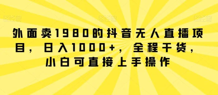 图片[2]-外面卖1980的抖音无人直播项目，日入1000+，全程干货，小白可直接上手操作-蛙蛙资源网