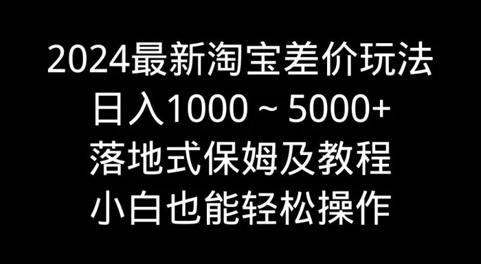 图片[1]-（9055期）2024最新淘宝差价玩法，日入1000～5000+落地式保姆及教程 小白也能轻松操作-蛙蛙资源网