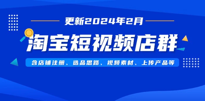 图片[1]-（9067期）淘宝短视频店群（更新2024年2月）含店铺注册、选品思路、视频素材、上传…-蛙蛙资源网