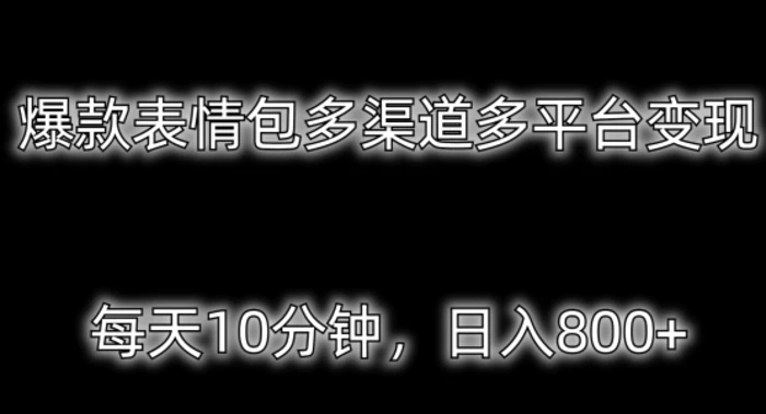 爆款表情包多渠道多平台变现，每天10分钟，日入800+