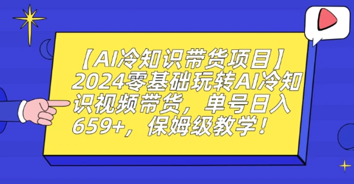 图片[1]-【AI冷知识带货项目】2024零基础玩转AI冷知识视频带货，单号日入659+，保姆级教学-蛙蛙资源网