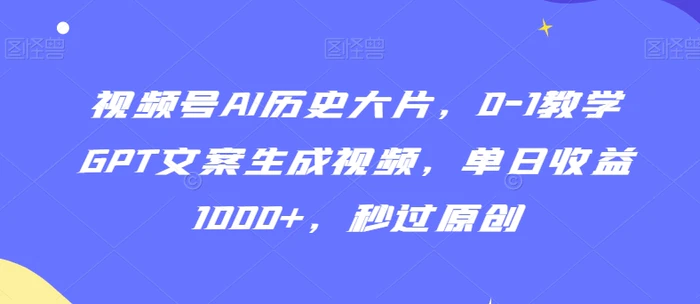 图片[1]-视频号AI历史大片，0-1教学GPT文案生成视频，单日收益1000+，秒过原创-蛙蛙资源网