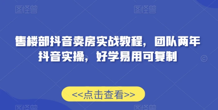 图片[1]-售楼部抖音卖房实战教程，团队两年抖音实操，好学易用可复制-蛙蛙资源网