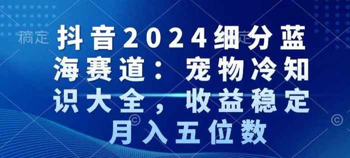 图片[1]-抖音2024细分蓝海赛道：宠物冷知识大全，收益稳定，月入五位数-蛙蛙资源网