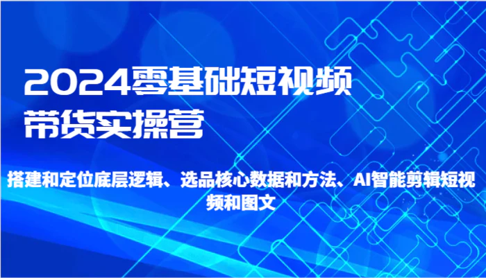 图片[1]-2024零基础短视频带货实操营-搭建和定位底层逻辑、选品核心数据和方法、AI智能剪辑-蛙蛙资源网