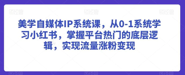 图片[1]-美学自媒体IP系统课，从0-1系统学习小红书，掌握平台热门的底层逻辑，实现流量涨粉变现-蛙蛙资源网