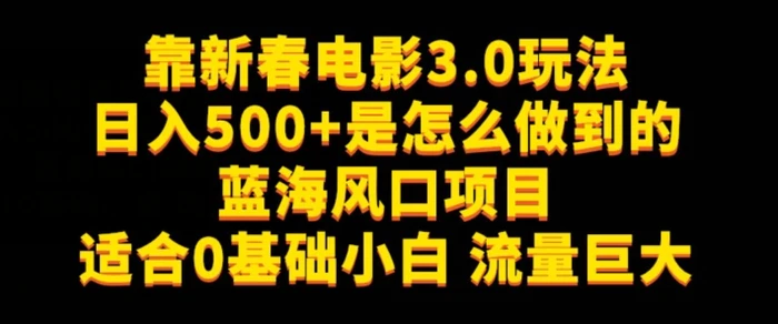 靠新春电影3.0玩法日入500+是怎么做到的，适合0基础小白，流量巨大