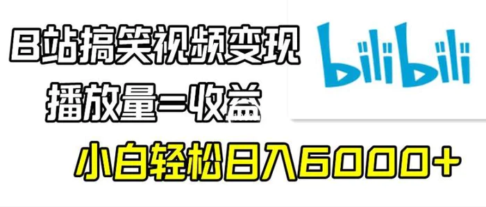 B站搞笑视频变现，播放量=收益，小白轻松日入6000+