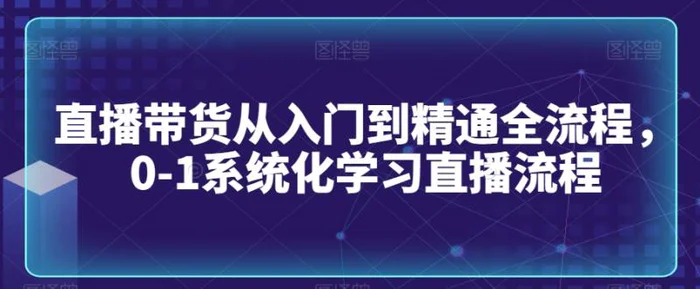 图片[1]-直播带货从入门到精通全流程，0-1系统化学习直播流程-蛙蛙资源网