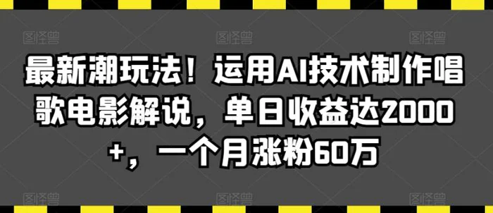 图片[1]-最新潮玩法！运用AI技术制作唱歌电影解说，单日收益达2000+，一个月涨粉60万-蛙蛙资源网