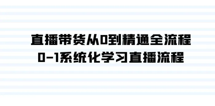 图片[1]-直播带货从0到精通全流程，0-1系统化学习直播流程（35节课）-蛙蛙资源网