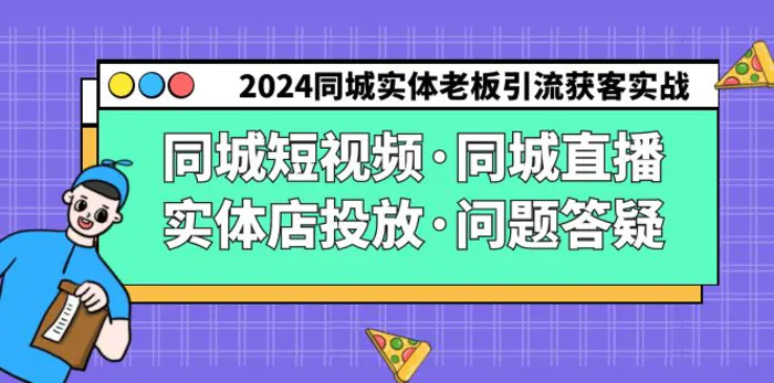 图片[1]-（9122期）2024同城实体老板引流获客实操同城短视频·同城直播·实体店投放·问题答疑-蛙蛙资源网