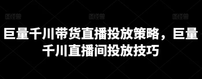 图片[1]-巨量千川带货直播投放策略，巨量千川直播间投放技巧-蛙蛙资源网