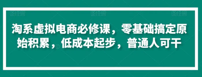 图片[1]-淘系虚拟电商必修课，零基础搞定原始积累，低成本起步，普通人可干-蛙蛙资源网