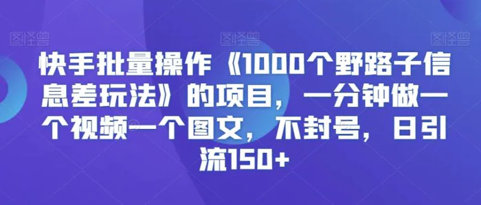 图片[1]-快手批量操作《1000个野路子信息差玩法》的项目，一分钟做一个视频一个图文，不封号，日引流150+-蛙蛙资源网