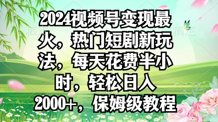 图片[1]-（9161期）2024视频号变现最火，热门短剧新玩法，每天花费半小时，轻松日入2000+，…-蛙蛙资源网