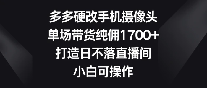 图片[1]-（9162期）多多硬改手机摄像头，单场带货纯佣1700+，打造日不落直播间，小白可操作-蛙蛙资源网