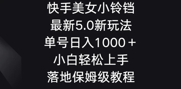 快手美女小铃铛5.0新玩法，单号日入1000＋小白轻松上手落地保姆级教程